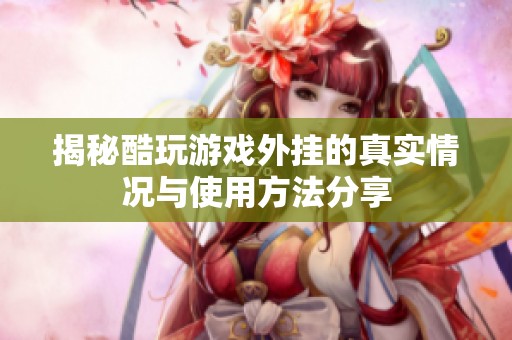 揭秘酷玩游戏外挂的真实情况与使用方法分享