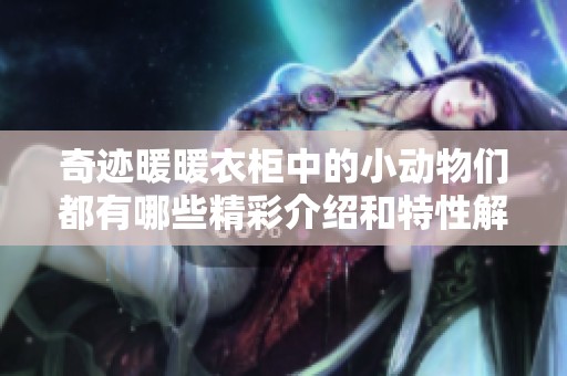 奇迹暖暖衣柜中的小动物们都有哪些精彩介绍和特性解析