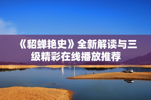 《貂蝉艳史》全新解读与三级精彩在线播放推荐