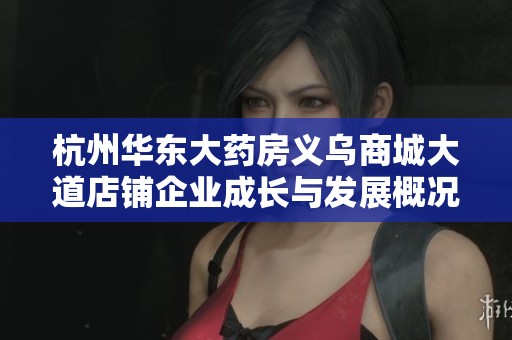杭州华东大药房义乌商城大道店铺企业成长与发展概况