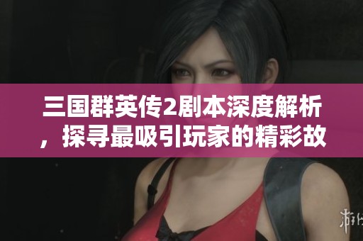 三国群英传2剧本深度解析，探寻最吸引玩家的精彩故事