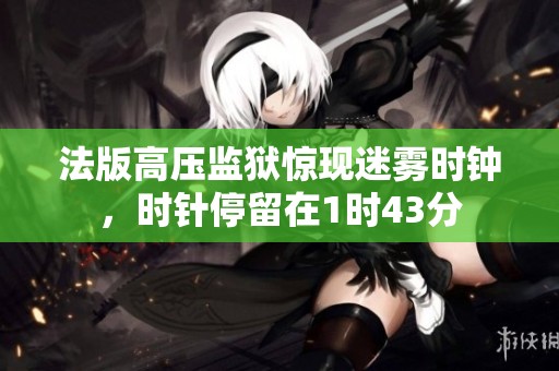 法版高压监狱惊现迷雾时钟，时针停留在1时43分