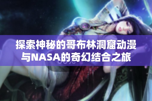 探索神秘的哥布林洞窟动漫与NASA的奇幻结合之旅