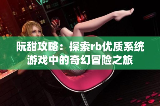阮甜攻略：探索rb优质系统游戏中的奇幻冒险之旅