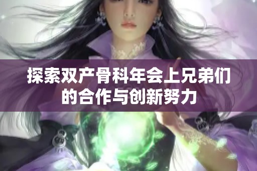 探索双产骨科年会上兄弟们的合作与创新努力