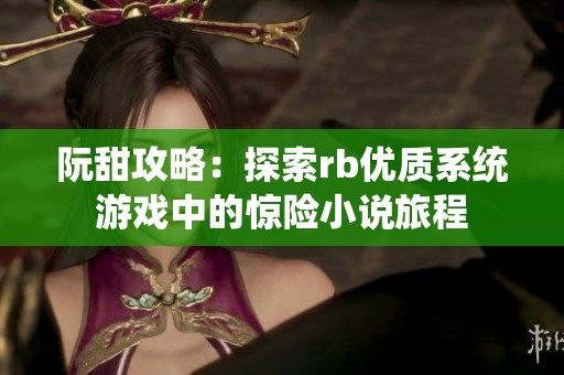 阮甜攻略：探索rb优质系统游戏中的惊险小说旅程