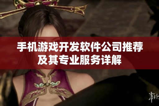 手机游戏开发软件公司推荐及其专业服务详解