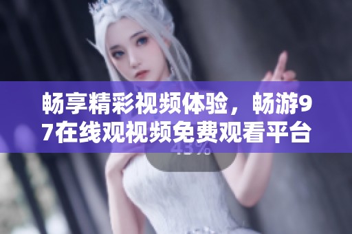 畅享精彩视频体验，畅游97在线观视频免费观看平台