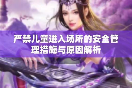 严禁儿童进入场所的安全管理措施与原因解析