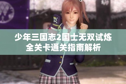 少年三国志2国士无双试炼全关卡通关指南解析
