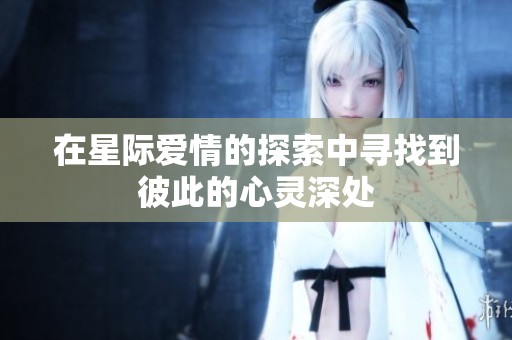在星际爱情的探索中寻找到彼此的心灵深处
