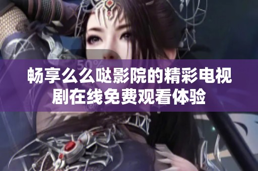 畅享么么哒影院的精彩电视剧在线免费观看体验