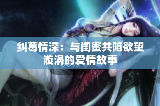 纠葛情深：与闺蜜共陷欲望漩涡的爱情故事