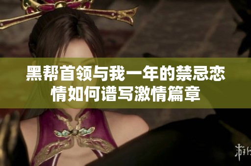 黑帮首领与我一年的禁忌恋情如何谱写激情篇章
