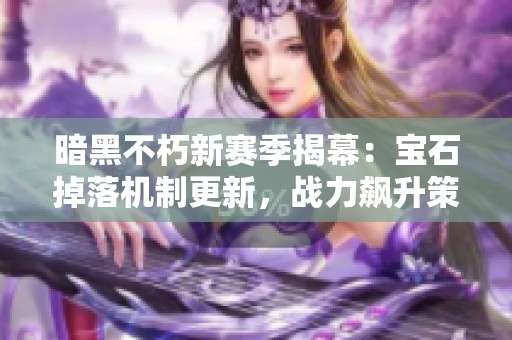 暗黑不朽新赛季揭幕：宝石掉落机制更新，战力飙升策略解析