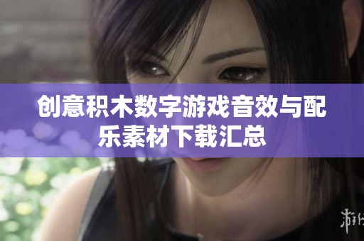 创意积木数字游戏音效与配乐素材下载汇总
