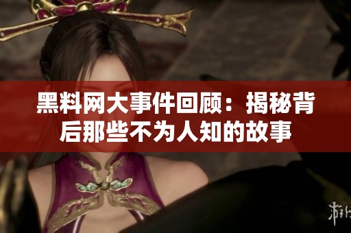 黑料网大事件回顾：揭秘背后那些不为人知的故事