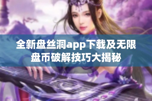 全新盘丝洞app下载及无限盘币破解技巧大揭秘