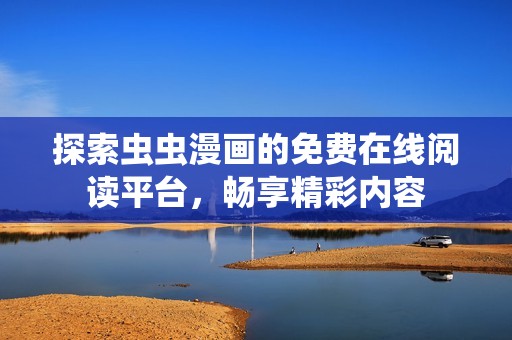 探索虫虫漫画的免费在线阅读平台，畅享精彩内容