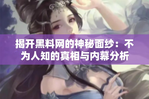 揭开黑料网的神秘面纱：不为人知的真相与内幕分析