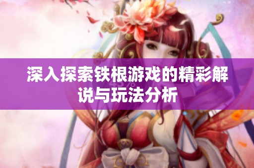 深入探索铁根游戏的精彩解说与玩法分析