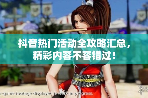 抖音热门活动全攻略汇总，精彩内容不容错过！