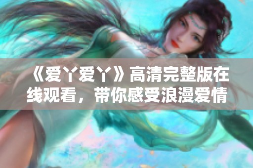 《爱丫爱丫》高清完整版在线观看，带你感受浪漫爱情故事