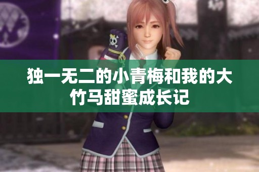 独一无二的小青梅和我的大竹马甜蜜成长记
