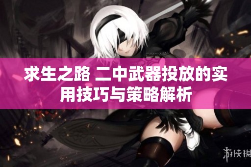 求生之路 二中武器投放的实用技巧与策略解析