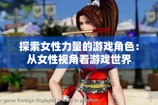 探索女性力量的游戏角色：从女性视角看游戏世界