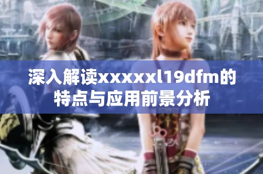 深入解读xxxxxl19dfm的特点与应用前景分析