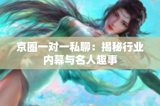 京圈一对一私聊：揭秘行业内幕与名人趣事