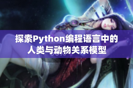 探索Python编程语言中的人类与动物关系模型