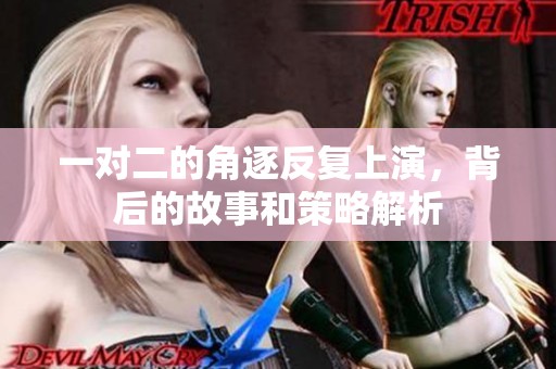 一对二的角逐反复上演，背后的故事和策略解析