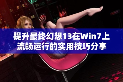 提升最终幻想13在Win7上流畅运行的实用技巧分享