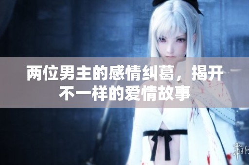两位男主的感情纠葛，揭开不一样的爱情故事