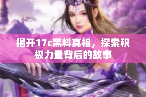 揭开17c黑料真相，探索积极力量背后的故事