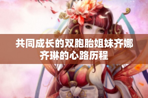 共同成长的双胞胎姐妹齐娜齐琳的心路历程