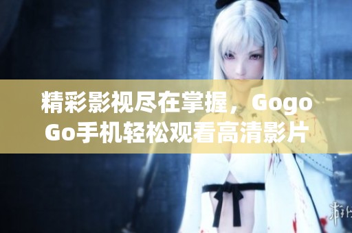 精彩影视尽在掌握，GogoGo手机轻松观看高清影片