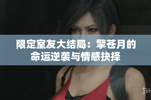 限定室友大结局：擎苍月的命运逆袭与情感抉择