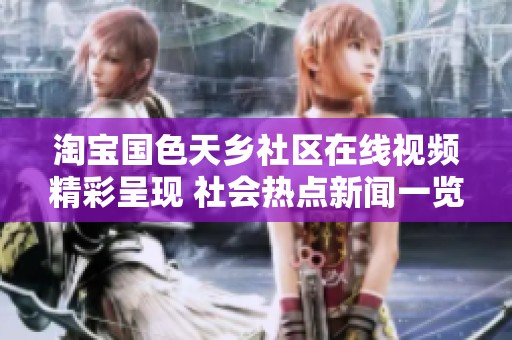 淘宝国色天乡社区在线视频精彩呈现 社会热点新闻一览