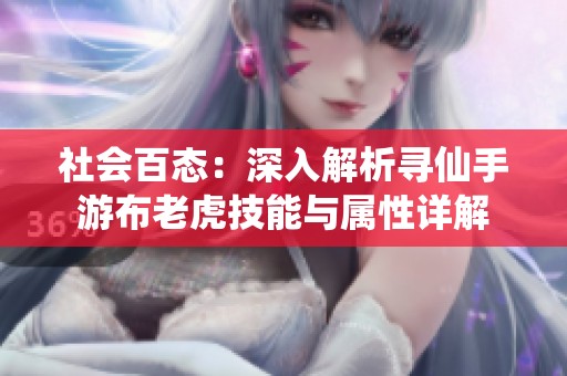 社会百态：深入解析寻仙手游布老虎技能与属性详解