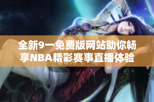 全新9一免费版网站助你畅享NBA精彩赛事直播体验