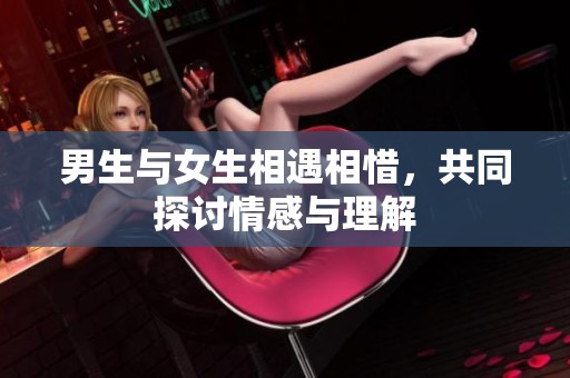 男生与女生相遇相惜，共同探讨情感与理解