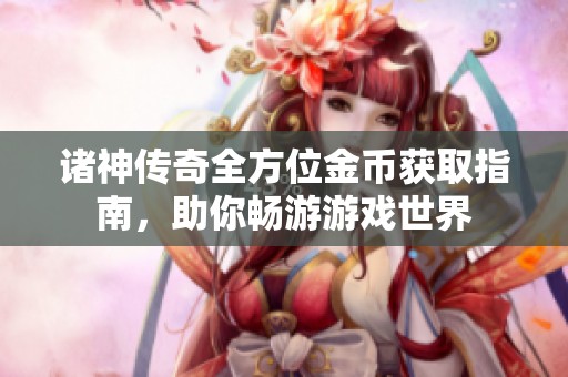 诸神传奇全方位金币获取指南，助你畅游游戏世界