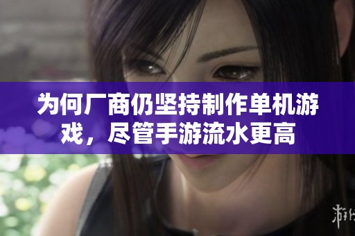 为何厂商仍坚持制作单机游戏，尽管手游流水更高