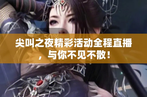 尖叫之夜精彩活动全程直播，与你不见不散！