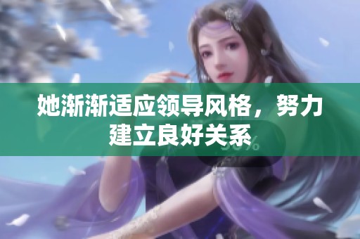她渐渐适应领导风格，努力建立良好关系