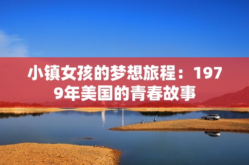 小镇女孩的梦想旅程：1979年美国的青春故事