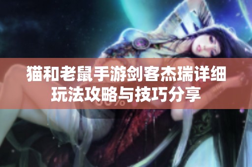 猫和老鼠手游剑客杰瑞详细玩法攻略与技巧分享